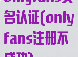 onlyfans实名认证(onlyfans注册不成功)