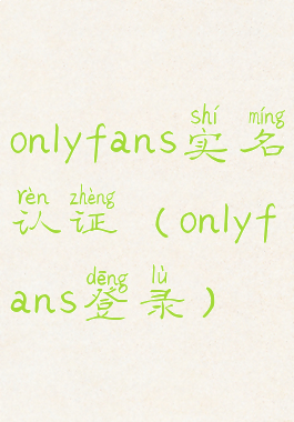 onlyfans实名认证(onlyfans登录)