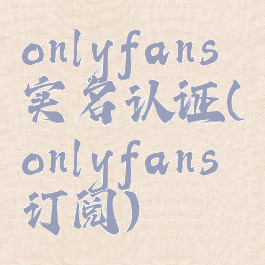 onlyfans实名认证(onlyfans订阅)