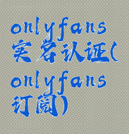 onlyfans实名认证(onlyfans订阅)
