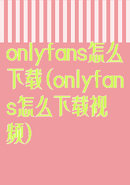 onlyfans怎么下载(onlyfans怎么下载视频)