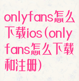 onlyfans怎么下载ios(onlyfans怎么下载和注册)