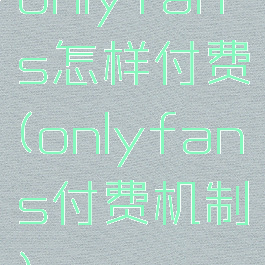 onlyfans怎样付费(onlyfans付费机制)