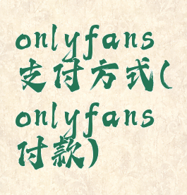 onlyfans支付方式(onlyfans付款)