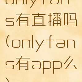 onlyfans有直播吗(onlyfans有app么)