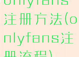 onlyfans注册方法(onlyfans注册流程)
