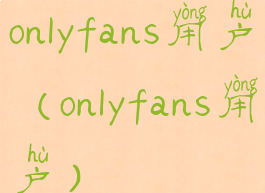 onlyfans用户(onlyfans用户)