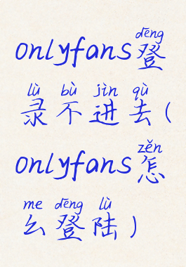 onlyfans登录不进去(onlyfans怎么登陆)