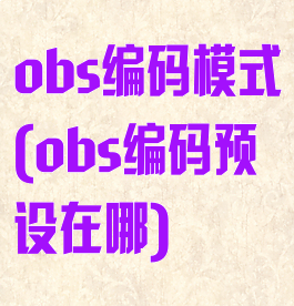 obs编码模式(obs编码预设在哪)