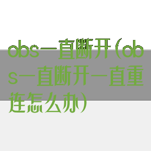 obs一直断开(obs一直断开一直重连怎么办)