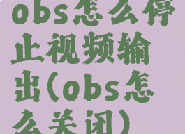 obs怎么停止视频输出(obs怎么关闭)