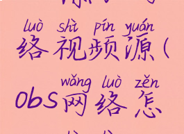 obs添加网络视频源(obs网络怎么设置)