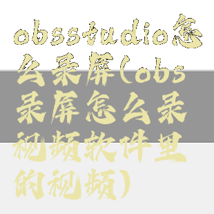 obsstudio怎么录屏(obs录屏怎么录视频软件里的视频)