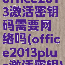office2013激活密钥码需要网络吗(office2013plus激活密钥)