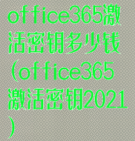 office365激活密钥多少钱(office365激活密钥2021)