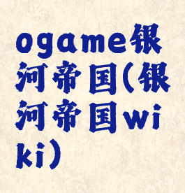 ogame银河帝国(银河帝国wiki)