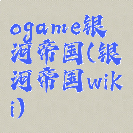 ogame银河帝国(银河帝国wiki)