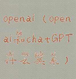 openai(openai和chatGPT什么关系)