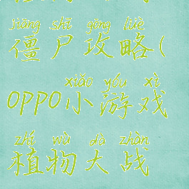 oppo小游戏植物大战僵尸攻略(oppo小游戏植物大战僵尸攻略大全)