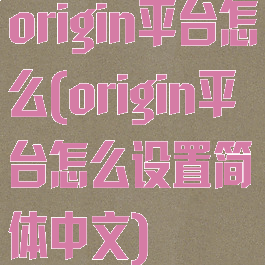origin平台怎么(origin平台怎么设置简体中文)