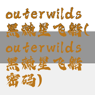 outerwilds黑棘星飞船(outerwilds黑棘星飞船密码)
