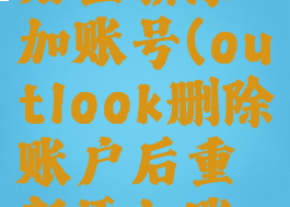 outlook删除账户后重新添加账号(outlook删除账户后重新添加账号会怎么样)