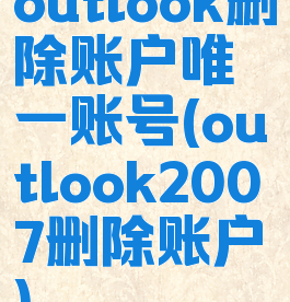 outlook删除账户唯一账号(outlook2007删除账户)