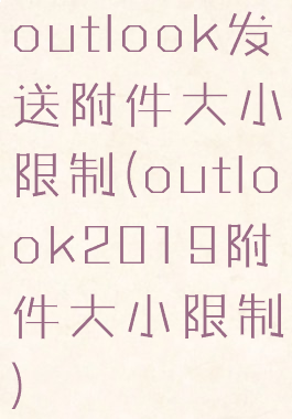 outlook发送附件大小限制(outlook2019附件大小限制)