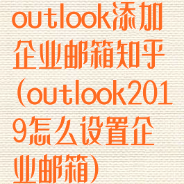 outlook添加企业邮箱知乎(outlook2019怎么设置企业邮箱)
