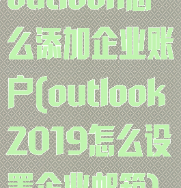 outlook怎么添加企业账户(outlook2019怎么设置企业邮箱)