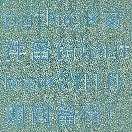 outlook文件备份(outlook2010如何备份)