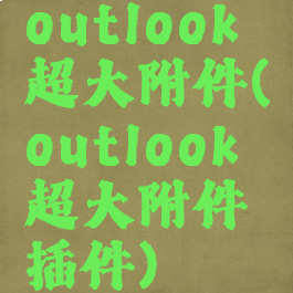 outlook超大附件(outlook超大附件插件)