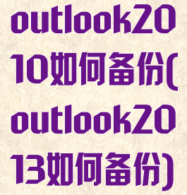 outlook2010如何备份(outlook2013如何备份)