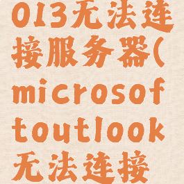 outlook2013无法连接服务器(microsoftoutlook无法连接至服务器)