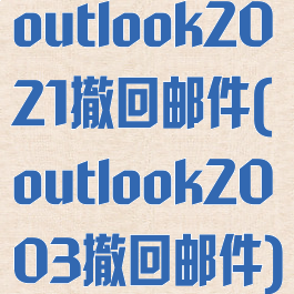 outlook2021撤回邮件(outlook2003撤回邮件)