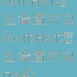 outlast怎么设置中文(outlast怎么设置中文ps4)