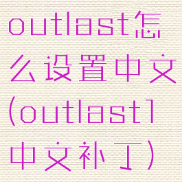 outlast怎么设置中文(outlast1中文补丁)