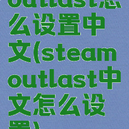 outlast怎么设置中文(steamoutlast中文怎么设置)