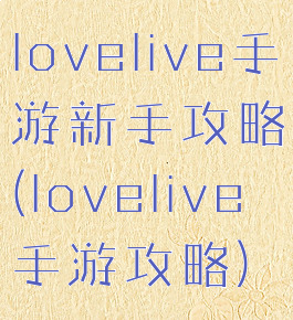 lovelive手游新手攻略(lovelive手游攻略)