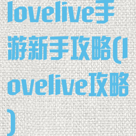 lovelive手游新手攻略(lovelive攻略)