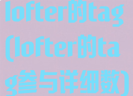 lofter的tag(lofter的tag参与详细数)
