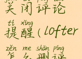 lofter怎么关闭评论提醒(lofter怎么删评论内容)