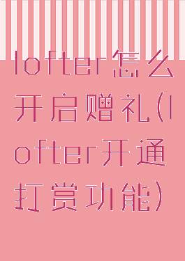 lofter怎么开启赠礼(lofter开通打赏功能)