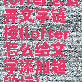 lofter怎么弄文字链接(lofter怎么给文字添加超链接)