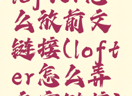 lofter怎么放前文链接(lofter怎么弄文字链接)
