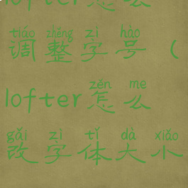 lofter怎么调整字号(lofter怎么改字体大小)