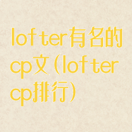 lofter有名的cp文(loftercp排行)