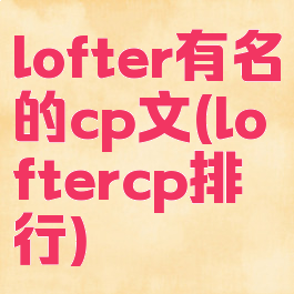 lofter有名的cp文(loftercp排行)