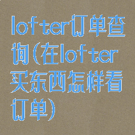 lofter订单查询(在lofter买东西怎样看订单)