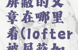 lofter被屏蔽的文章在哪里看(lofter被屏蔽如何补档)